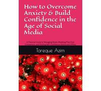 How to Overcome Anxiety & Build Confidence in the Age of Social Media: A Practical Guide to Managing Stress, Breaking Free from Comparison, and Finding Self-Confidence Online and Offline