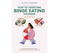 How To Overcome Binge Eating Disorder: A Compassionate, Science-Backed Guide To Stop Emotional Eating, Break the Restriction and Binge Cycle, Regulate ... Relationship with Food for Lasting Recovery