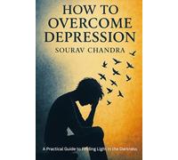 How to Overcome Depression: A Practical Guide to Finding Light in the Darkness: sourav chandra