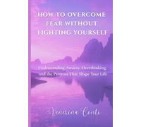 HOW TO OVERCOME FEAR WITHOUT FIGHTING YOURSELF: Understanding Anxiety, Overthinking, and the Patterns That Shape Your Life: 3