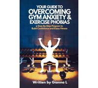 How to Overcome Gym Anxiety & Exercise Phobias: A Step-by-Step Program to Build Confidence and Enjoy Fitness