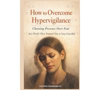 How to Overcome Hypervigilance: Choosing Presence Over Fear in a World That Trained You to Stay Guarded