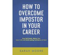 How to Overcome Impostor Syndrome in Your Career: Stop Self-Doubt, Silence Your Inner Critic and Build Lasting Confidence at Work