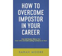 How to Overcome Impostor Syndrome in Your Career: Stop Self-Doubt, Silence Your Inner Critic and Build Lasting Confidence at Work