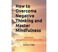 How to Overcome Negative Thinking and Master Mindfulness: Don't Believe Everything You Think