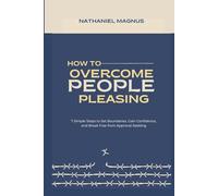 How to Overcome People Pleasing: 7 Simple Steps to Set Boundaries, Gain Confidence, and Break Free from Approval-Seeking