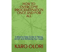 HOW TO OVERCOME PROCRASTINATION ONCE AND FOR ALL: A Step-by-Step Guide to Taking Action and Achieving Your Goals
