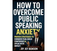 HOW TO OVERCOME PUBLIC SPEAKING ANXIETY: Proven Strategies to Conquer Fear, Build Confidence and Speak with Impact