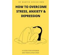 How to overcome Stress, Anxiety & Depression: A guide for sufferers and their loved ones