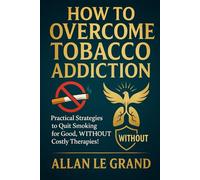 HOW TO OVERCOME TOBACCO ADDICTION: Practical Strategies to Quit Smoking for Good, WITHOUT Costly Therapies!