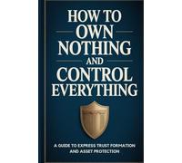 How to Own Nothing and Control Everything: A Guide to Express Trust Formation and Asset Protection
