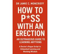 How to P*ss With an Erection: An Outrageous Guide to Learning Anything