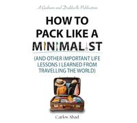How to Pack Like a Minimalist: And Other Important Lessons I Learned From Travelling the World