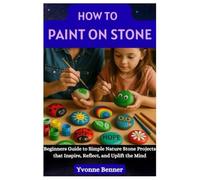 How to Paint on Stone: Beginners Guide to Simple Nature Stone Projects that Inspire, Reflect, and Uplift the Mind