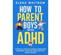 How to Parent Boys with ADHD: A Practical Guide for Families on Behavior Management, Emotional Regulation and School Success