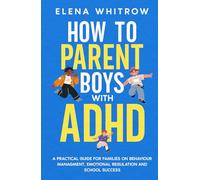 How to Parent Boys with ADHD: A Practical Guide for Families on Behavior Management, Emotional Regulation and School Success