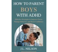 HOW TO PARENT BOYS WITH ADHD: Effective Strategies to Improve Focus, Manage Behavior, and Boost Confidence