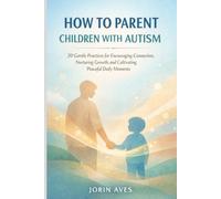 HOW TO PARENT CHILDREN WITH AUTISM: 20 Gentle Practices for Encouraging Connection, Nurturing Growth, and Cultivating Peaceful Daily Moments