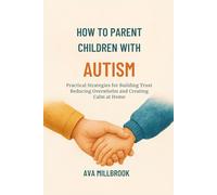 HOW TO PARENT CHILDREN WITH AUTISM: Practical Strategies for Building Trust Reducing Overwhelm and Creating Calm at Home