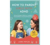 HOW TO PARENT GIRLS WITH ADHD: 50 Smart Strategies to Build Focus, Confidence, and Emotional Balance in Your Neurodivergent Daughter