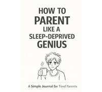 How to Parent Like a Sleep-Deprived Genius: A Simple Journal for Tired Parents