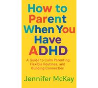 How to Parent When You Have ADHD: The Essential Survival Guide for Real-Life Moms and Dads Who Get Distracted (A Lot)