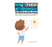 How To Parent With Purpose: The Official Instruction Manual: Be the parent you want to be-teach your family values, hold boundaries...lovingly, and ... kids feel safe coming to you in tough times.