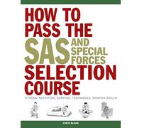 How to Pass the SAS and Special Forces Selection Course: Fitness, Nutrition, Survival Techniques, Weapons Skills