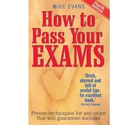 How to Pass Your Exams: 4th edition: Proven Techniques for Any Exam That Will Guarantee Success