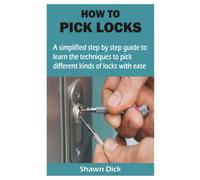 HOW TO PICK LOCKS: A simplified step by step guide to learn the techniques to pick different kinds of locks with ease