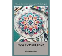 HOW TO PIECE BACK: A Step-by-Step Guide to Reclaiming Fabric for Quilting and Crafting