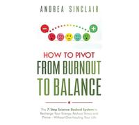 How to Pivot from Burnout to Balance: The 7-Step Science-Backed System to Recharge Your Energy, Reduce Stress and Thrive-Without Overhauling Your Life