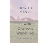How To Plan A Blank Canvas Wedding: The Essential Planner & Guide for Tipi, Marquee & Outdoor Weddings