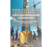 How to Plan a Successful Groundbreaking Ceremony: Planning | Protocol | Communications | Event-Day Strategies: Professional Planning Protocol, Communications and Event-Day Strategies