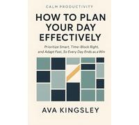 How to Plan Your Day Effectively: Prioritize Smart, Time-Block Right, and Adapt Fast, So Every Day Ends as a Win