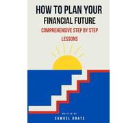How to Plan Your Financial Future: Comprehensive Step by Step Lessons