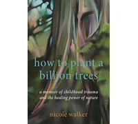 How to Plant a Billion Trees: A Memoir of Childhood Trauma and the Healing Power of Nature