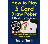 How to Play 5 Card Draw Poker, a Guide for Beginners: Rules, Strategy, Betting, Odds & More, Large Print Edition