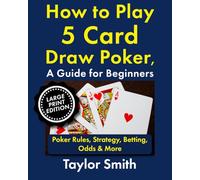How to Play 5 Card Draw Poker, a Guide for Beginners: Rules, Strategy, Betting, Odds & More, Large Print Edition