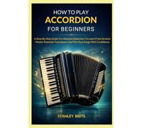 How To Play Accordion For Beginners: A Step-By-Step Guide For Absolute Beginners To Learn From Scratch, Master Essential Techniques, And Play Real Songs With Confidence