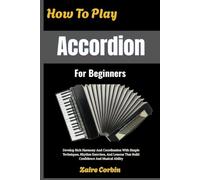 How To Play Accordion For Beginners: Develop Rich Harmony And Coordination With Simple Techniques, Rhythm Exercises, And Lessons That Build Confidence And Musical Ability