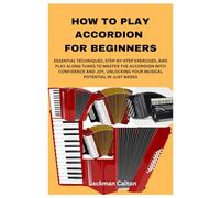 HOW TO PLAY ACCORDION FOR BEGINNERS: ESSENTIAL TECHNIQUES, STEP-BY-STEP EXERCISES, AND PLAY ALONG TUNES TO MASTER THE ACCORDION WITH CONFIDENCE AND JOY, UNLOCKING YOUR MUSICAL POTENTIAL IN JUST WEEKS