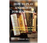 HOW TO PLAY ACCORDION FOR BEGINNERS: STEP BY STEP GUIDE FOR BEGINNERS WITH 100 FREE SONGS: BEGINNER TO ADVANCED 100 SONGS