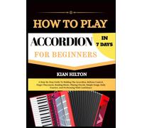 HOW TO PLAY ACCORDION IN 7 DAYS FOR BEGINNERS: A Step-By-Step Guide To Holding The Accordion, Bellows Control, Finger Placement, Reading Music, ... Practice, And Performing With Confidence