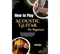 How to Play Acoustic Guitar For Beginners: Gain Smooth Strumming Clarity And Strong Foundational Skills Through A Supportive Approach Crafted For Fast, Confident Performance.