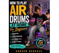 How To Play Air Drums At Home For Beginners: A Practical Step-by-Step Guide to Rhythm, Coordination, Grooves, Fills, Musical Timing, and Confident Drumming Without a Drum Set