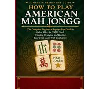 HOW TO PLAY AMERICAN MAH JONGG: The Complete Beginner’s Step-by-Step Guide to Rules, Tiles, the NMJL Card, Winning Strategies, and Hosting Your First Game With Confidence.