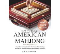 How to Play American Mahjong for Beginners: Simple Step-by-Step Guide to Tiles, Hands, Rules, Strategy, Scoring, and Winning the NMJL Card Game with Confidence