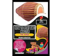 How To Play And Master The Khol From Scratch: A Simple Beginner Guide To Hand Drum Basics, Finger And Palm Techniques, Rhythm Patterns, Coordination Skills, And Daily Practice Exercises