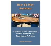 How To Play Autoharp: A Beginner's Guide To Mastering Chords, Strumming, And Fingerpicking Techniques